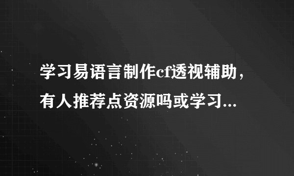 学习易语言制作cf透视辅助，有人推荐点资源吗或学习路线也可以