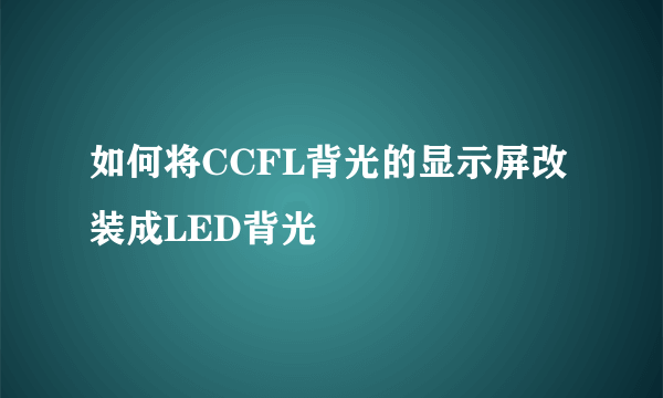 如何将CCFL背光的显示屏改装成LED背光