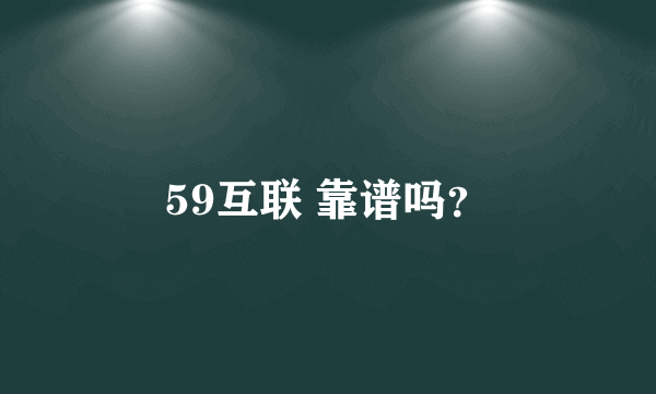 59互联 靠谱吗？