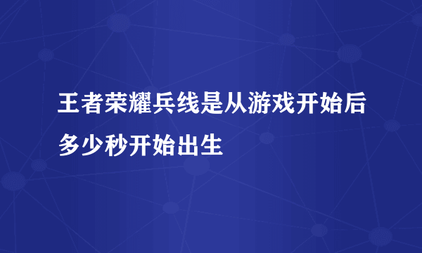 王者荣耀兵线是从游戏开始后多少秒开始出生