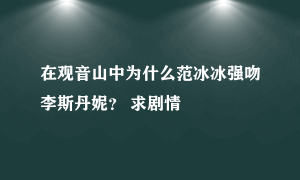 在观音山中为什么范冰冰强吻李斯丹妮？ 求剧情