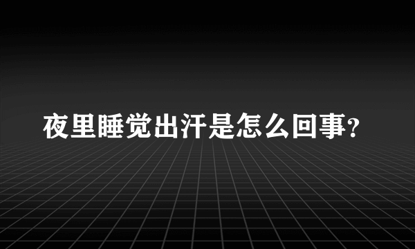 夜里睡觉出汗是怎么回事？