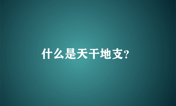 什么是天干地支？