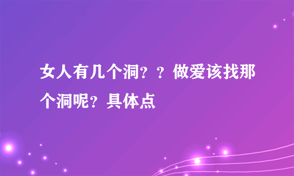 女人有几个洞？？做爱该找那个洞呢？具体点