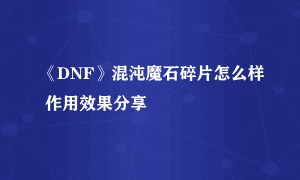 《DNF》混沌魔石碎片怎么样 作用效果分享