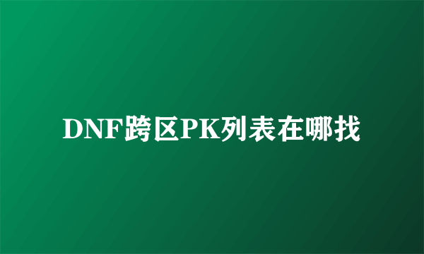 DNF跨区PK列表在哪找