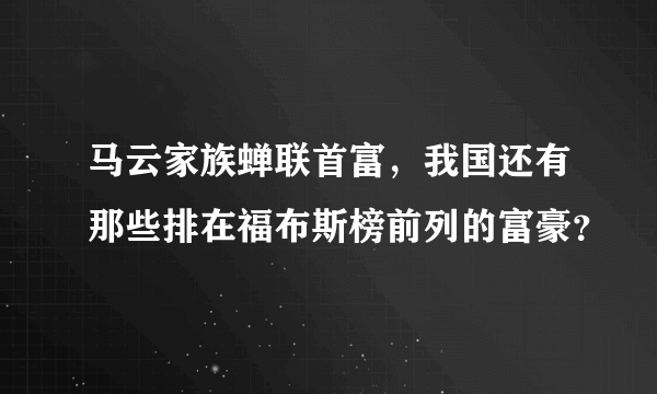 马云家族蝉联首富，我国还有那些排在福布斯榜前列的富豪？