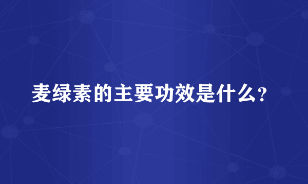 麦绿素的主要功效是什么？