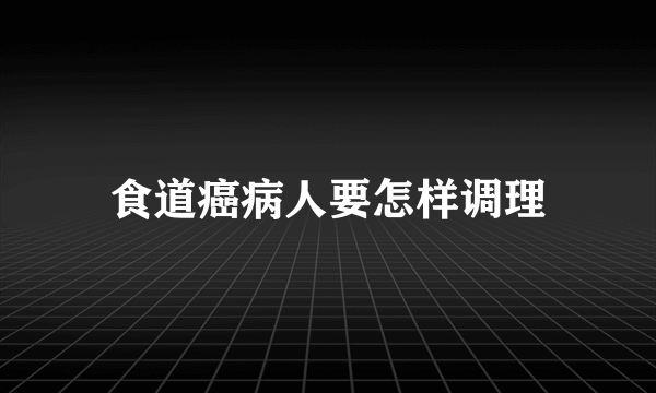 食道癌病人要怎样调理