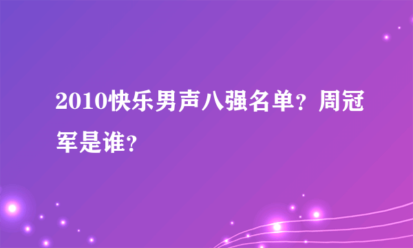 2010快乐男声八强名单？周冠军是谁？