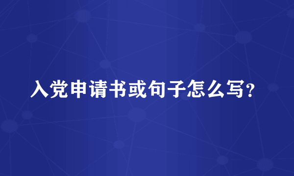 入党申请书或句子怎么写？