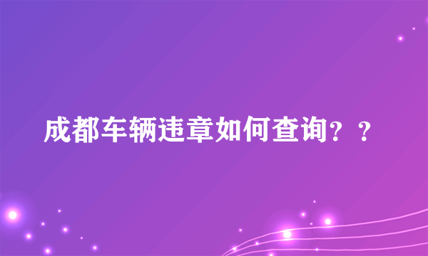 成都车辆违章如何查询？？