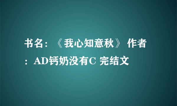 书名：《我心知意秋》 作者：AD钙奶没有C 完结文