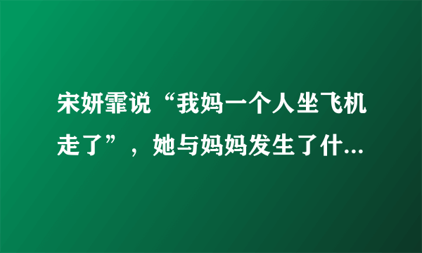 宋妍霏说“我妈一个人坐飞机走了”，她与妈妈发生了什么趣事吗？