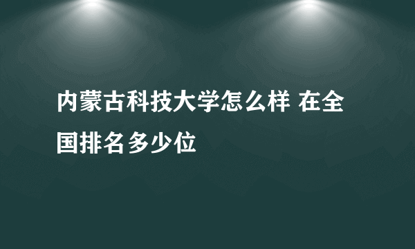 内蒙古科技大学怎么样 在全国排名多少位