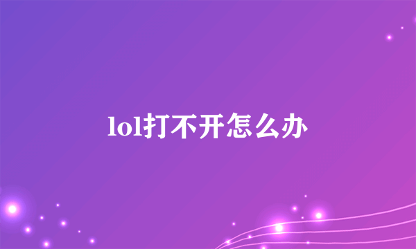 lol打不开怎么办