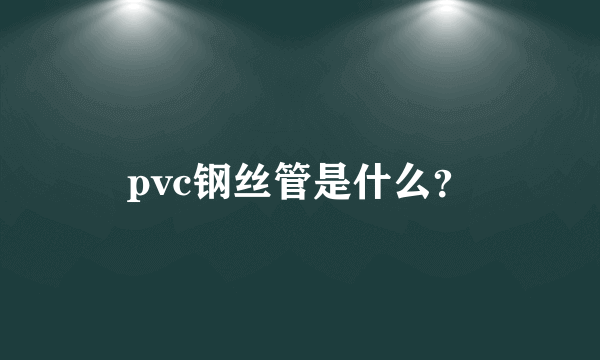 pvc钢丝管是什么？