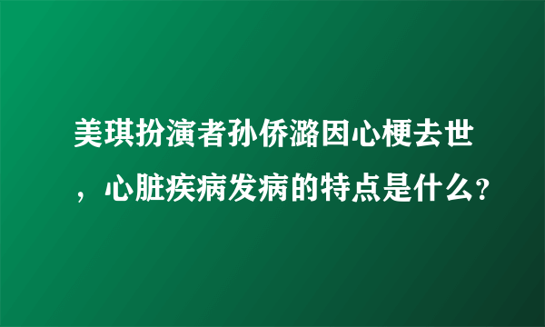 美琪扮演者孙侨潞因心梗去世，心脏疾病发病的特点是什么？