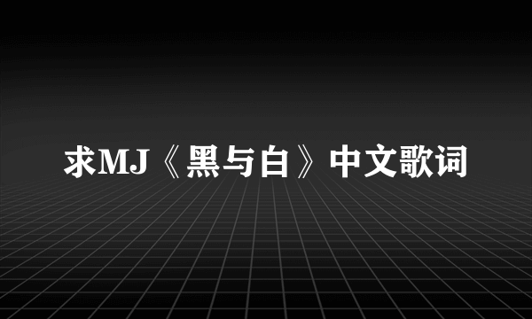 求MJ《黑与白》中文歌词