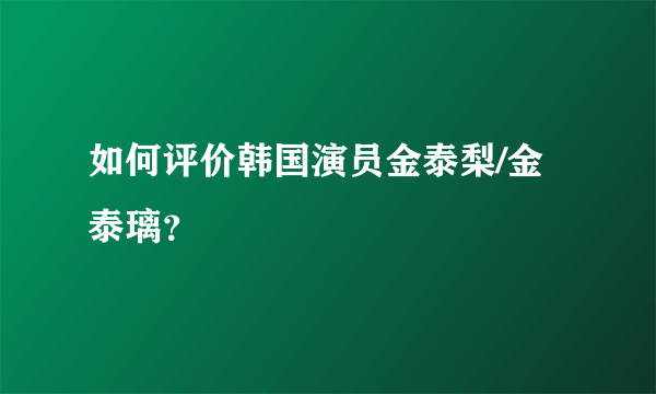 如何评价韩国演员金泰梨/金泰璃？