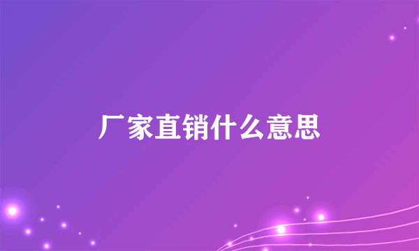 厂家直销什么意思