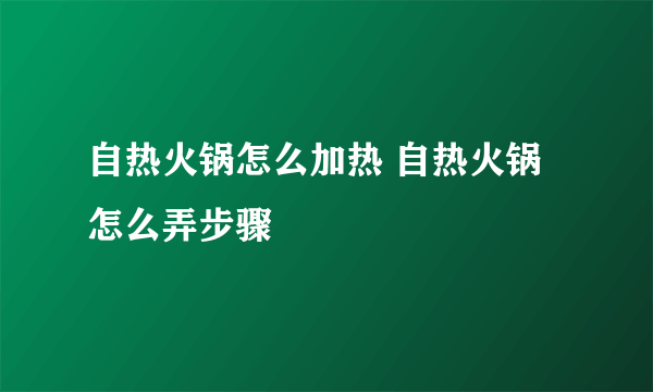 自热火锅怎么加热 自热火锅怎么弄步骤