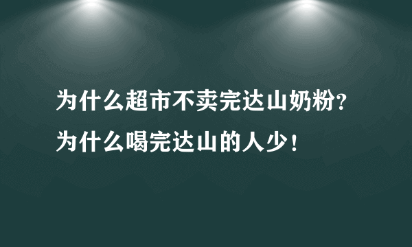 为什么超市不卖完达山奶粉？为什么喝完达山的人少！