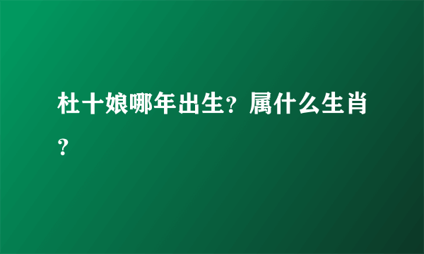 杜十娘哪年出生？属什么生肖？