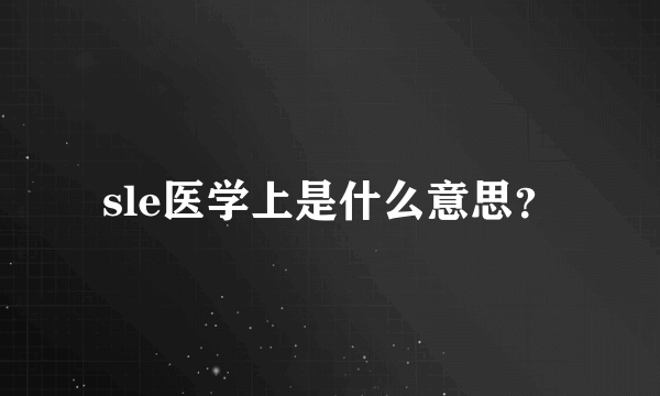 sle医学上是什么意思？