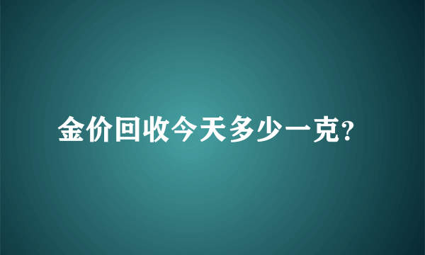 金价回收今天多少一克？