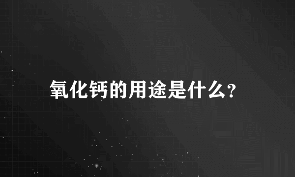 氧化钙的用途是什么？