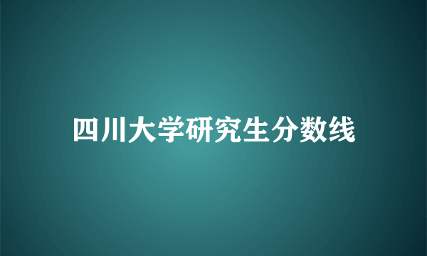 四川大学研究生分数线