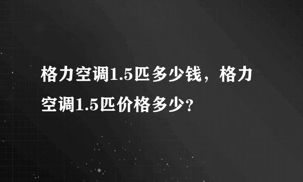 格力空调1.5匹多少钱，格力空调1.5匹价格多少？