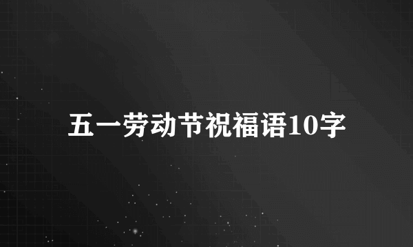 五一劳动节祝福语10字