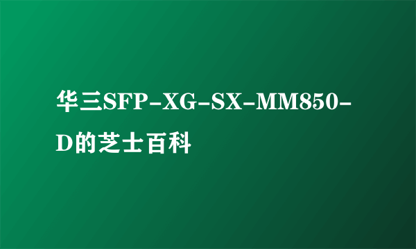 华三SFP-XG-SX-MM850-D的芝士百科