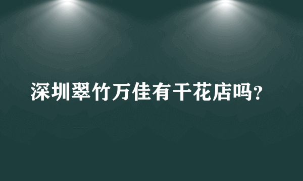 深圳翠竹万佳有干花店吗？