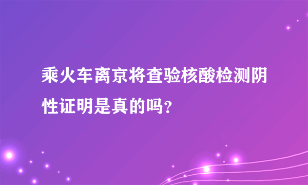 乘火车离京将查验核酸检测阴性证明是真的吗？