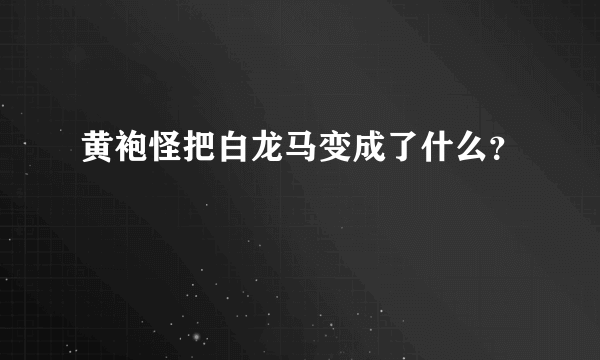 黄袍怪把白龙马变成了什么？