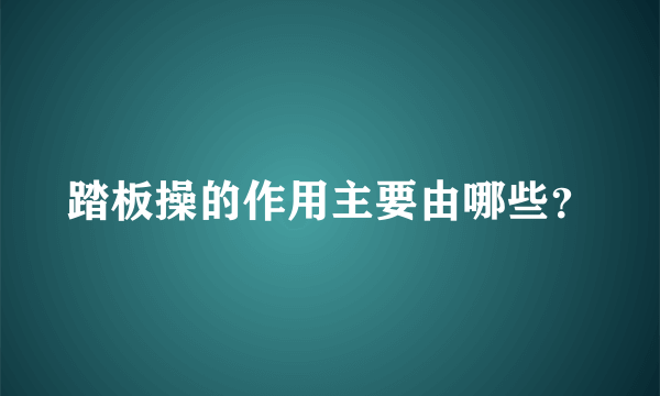 踏板操的作用主要由哪些？