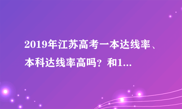 2019年江苏高考一本达线率、本科达线率高吗？和18年相比如何？