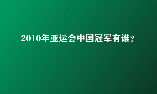 2010年亚运会中国冠军有谁？