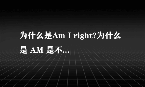 为什么是Am I right?为什么是 AM 是不是 am iare you