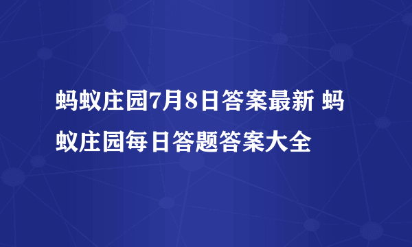 蚂蚁庄园7月8日答案最新 蚂蚁庄园每日答题答案大全