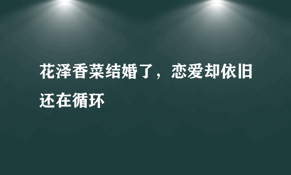 花泽香菜结婚了，恋爱却依旧还在循环