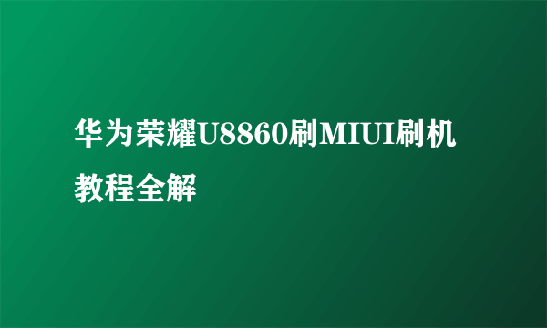 华为荣耀U8860刷MIUI刷机教程全解