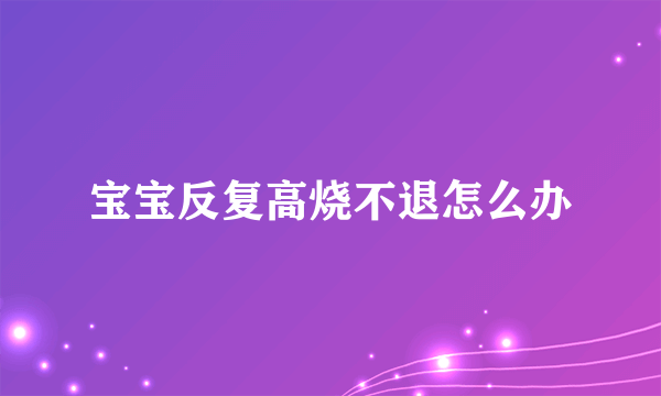 宝宝反复高烧不退怎么办