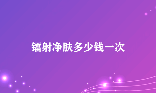 镭射净肤多少钱一次