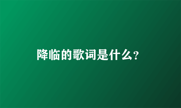 降临的歌词是什么？