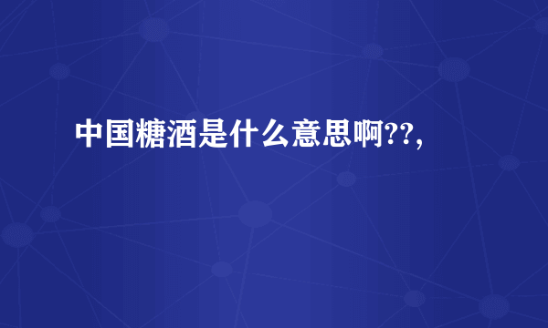 中国糖酒是什么意思啊??,