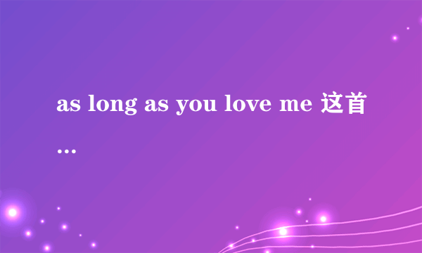 as long as you love me 这首歌的歌词和题目什么意思啊?